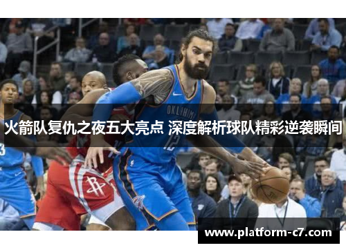 火箭队复仇之夜五大亮点 深度解析球队精彩逆袭瞬间 火箭队复仇之夜五大亮点 深度解析球队精彩逆袭瞬间