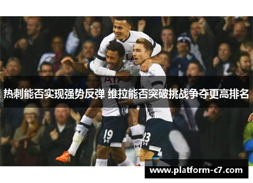 热刺能否实现强势反弹 维拉能否突破挑战争夺更高排名