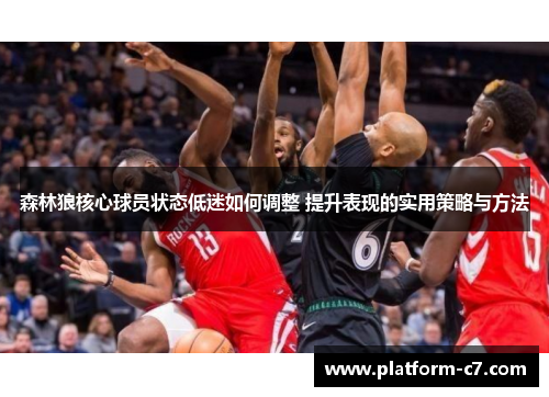 森林狼核心球员状态低迷如何调整 提升表现的实用策略与方法 森林狼核心球员状态低迷如何调整 提升表现的实用策略与方法