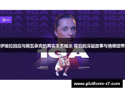 伊埃拉回应与斯瓦泰克的真实关系揭示 背后的深层故事与情感纽带 伊埃拉回应与斯瓦泰克的真实关系揭示 背后的深层故事与情感纽带