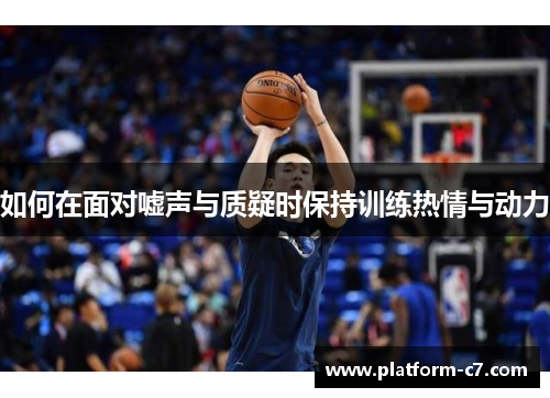 如何在面对嘘声与质疑时保持训练热情与动力 如何在面对嘘声与质疑时保持训练热情与动力