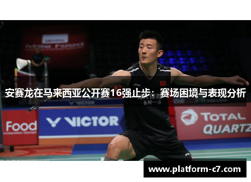安赛龙在马来西亚公开赛16强止步：赛场困境与表现分析