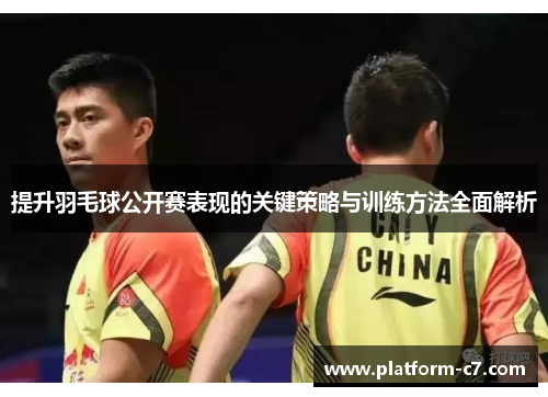 提升羽毛球公开赛表现的关键策略与训练方法全面解析 提升羽毛球公开赛表现的关键策略与训练方法全面解析