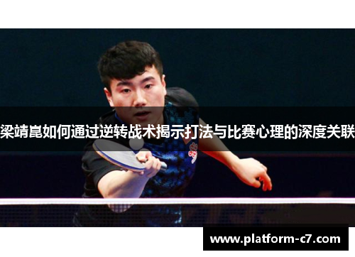 梁靖崑如何通过逆转战术揭示打法与比赛心理的深度关联 梁靖崑如何通过逆转战术揭示打法与比赛心理的深度关联