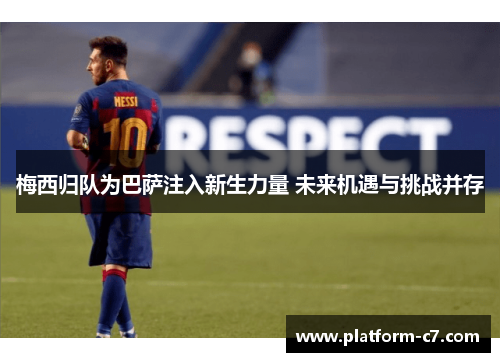 梅西归队为巴萨注入新生力量 未来机遇与挑战并存 梅西归队为巴萨注入新生力量 未来机遇与挑战并存