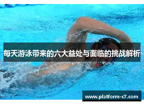 每天游泳带来的六大益处与面临的挑战解析 每天游泳带来的六大益处与面临的挑战解析