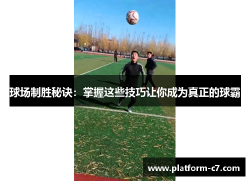 球场制胜秘诀：掌握这些技巧让你成为真正的球霸