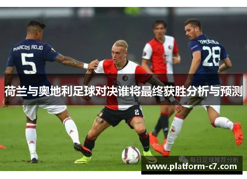 荷兰与奥地利足球对决谁将最终获胜分析与预测 荷兰与奥地利足球对决谁将最终获胜分析与预测