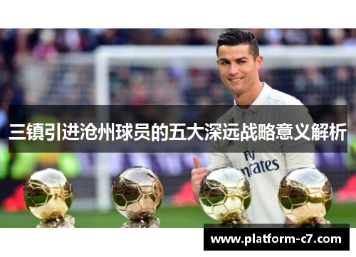 三镇引进沧州球员的五大深远战略意义解析 三镇引进沧州球员的五大深远战略意义解析