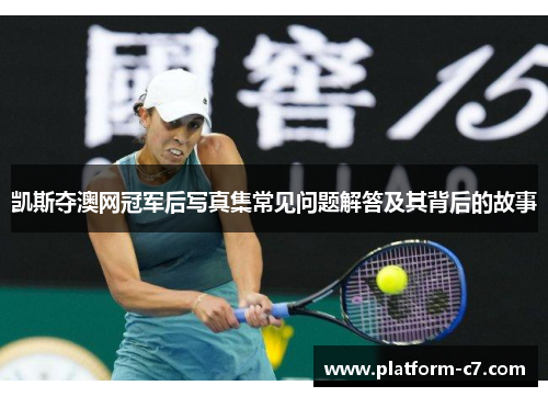 凯斯夺澳网冠军后写真集常见问题解答及其背后的故事