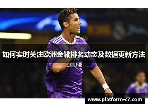 如何实时关注欧洲金靴排名动态及数据更新方法 如何实时关注欧洲金靴排名动态及数据更新方法