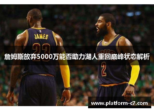 詹姆斯放弃5000万能否助力湖人重回巅峰状态解析