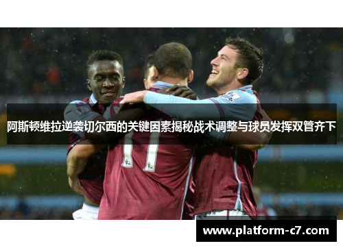 阿斯顿维拉逆袭切尔西的关键因素揭秘战术调整与球员发挥双管齐下 阿斯顿维拉逆袭切尔西的关键因素揭秘战术调整与球员发挥双管齐下