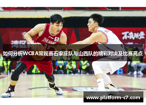 如何分析WCBA常规赛石家庄队与山西队的精彩对决及比赛亮点 如何分析WCBA常规赛石家庄队与山西队的精彩对决及比赛亮点