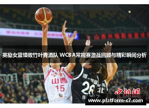 英励女篮惜败竹叶青酒队 WCBA常规赛激战回顾与精彩瞬间分析 英励女篮惜败竹叶青酒队 WCBA常规赛激战回顾与精彩瞬间分析