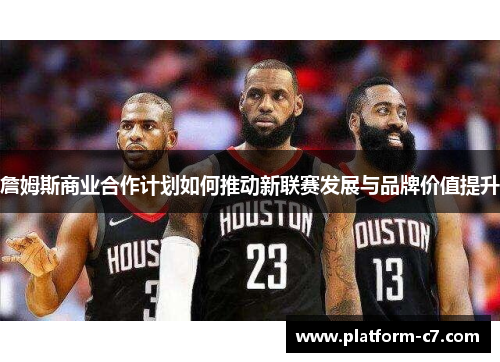 詹姆斯商业合作计划如何推动新联赛发展与品牌价值提升 詹姆斯商业合作计划如何推动新联赛发展与品牌价值提升