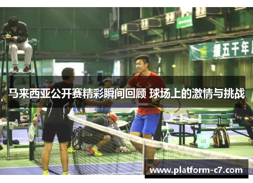 马来西亚公开赛精彩瞬间回顾 球场上的激情与挑战 马来西亚公开赛精彩瞬间回顾 球场上的激情与挑战