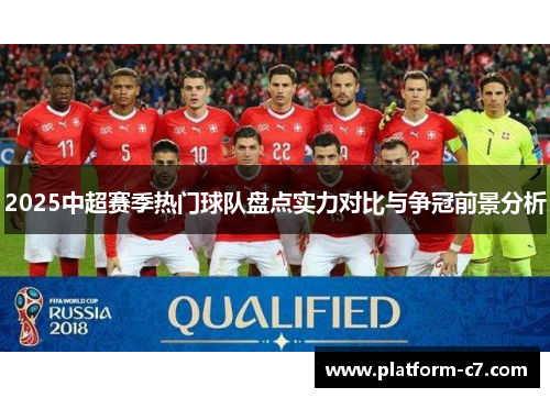 2025中超赛季热门球队盘点实力对比与争冠前景分析 2025中超赛季热门球队盘点实力对比与争冠前景分析