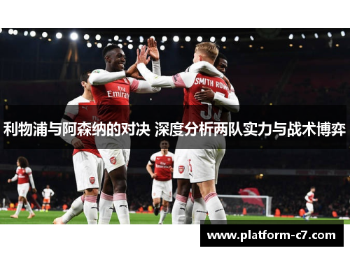 利物浦与阿森纳的对决 深度分析两队实力与战术博弈 利物浦与阿森纳的对决 深度分析两队实力与战术博弈