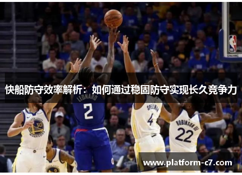 快船防守效率解析:如何通过稳固防守实现长久竞争力 快船防守效率解析:如何通过稳固防守实现长久竞争力