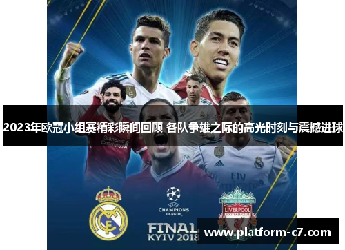 2023年欧冠小组赛精彩瞬间回顾 各队争雄之际的高光时刻与震撼进球