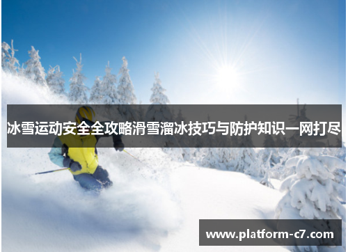 冰雪运动安全全攻略滑雪溜冰技巧与防护知识一网打尽