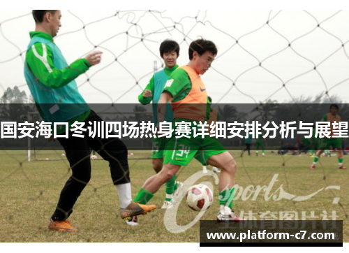 国安海口冬训四场热身赛详细安排分析与展望