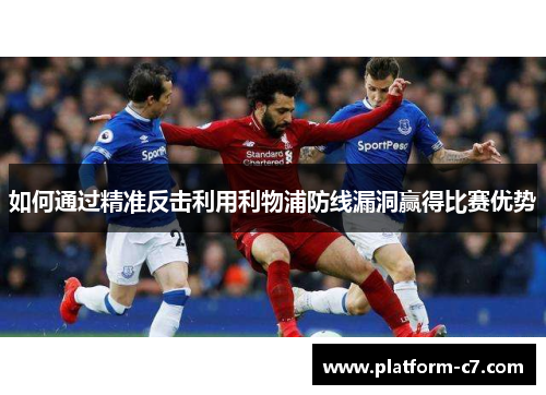 如何通过精准反击利用利物浦防线漏洞赢得比赛优势 如何通过精准反击利用利物浦防线漏洞赢得比赛优势