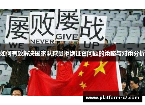 如何有效解决国家队球员拒绝征召问题的策略与对策分析 如何有效解决国家队球员拒绝征召问题的策略与对策分析