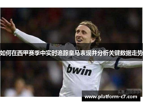 如何在西甲赛季中实时追踪皇马表现并分析关键数据走势 如何在西甲赛季中实时追踪皇马表现并分析关键数据走势