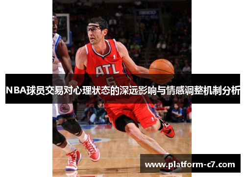 NBA球员交易对心理状态的深远影响与情感调整机制分析 NBA球员交易对心理状态的深远影响与情感调整机制分析