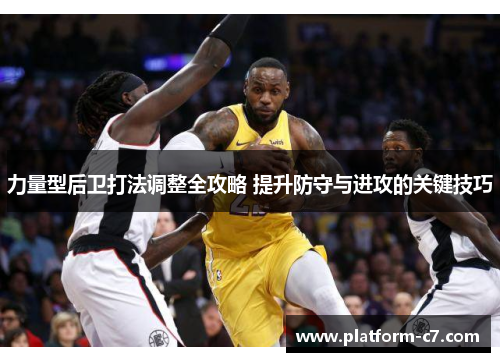 力量型后卫打法调整全攻略 提升防守与进攻的关键技巧 力量型后卫打法调整全攻略 提升防守与进攻的关键技巧