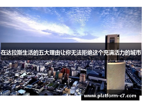 在达拉斯生活的五大理由让你无法拒绝这个充满活力的城市