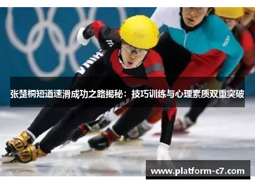 张楚桐短道速滑成功之路揭秘:技巧训练与心理素质双重突破 张楚桐短道速滑成功之路揭秘:技巧训练与心理素质双重突破