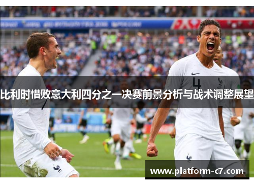 比利时惜败意大利四分之一决赛前景分析与战术调整展望 比利时惜败意大利四分之一决赛前景分析与战术调整展望