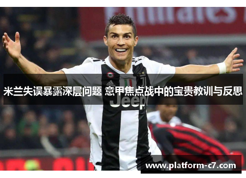 米兰失误暴露深层问题 意甲焦点战中的宝贵教训与反思 米兰失误暴露深层问题 意甲焦点战中的宝贵教训与反思