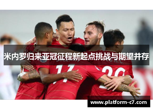 米内罗归来亚冠征程新起点挑战与期望并存 米内罗归来亚冠征程新起点挑战与期望并存