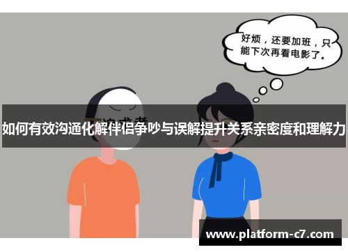 如何有效沟通化解伴侣争吵与误解提升关系亲密度和理解力 如何有效沟通化解伴侣争吵与误解提升关系亲密度和理解力