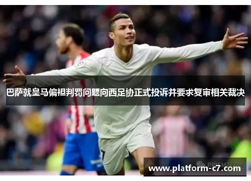 巴萨就皇马偏袒判罚问题向西足协正式投诉并要求复审相关裁决 巴萨就皇马偏袒判罚问题向西足协正式投诉并要求复审相关裁决