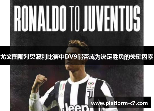 尤文图斯对恩波利比赛中DV9能否成为决定胜负的关键因素 尤文图斯对恩波利比赛中DV9能否成为决定胜负的关键因素