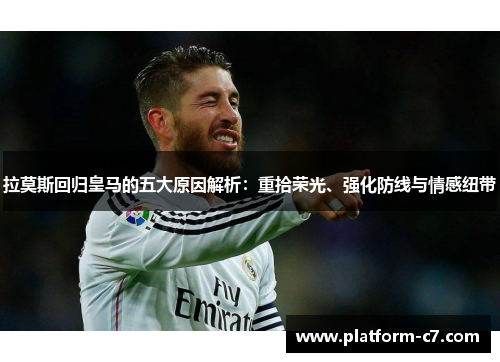 拉莫斯回归皇马的五大原因解析:重拾荣光、强化防线与情感纽带 拉莫斯回归皇马的五大原因解析:重拾荣光、强化防线与情感纽带