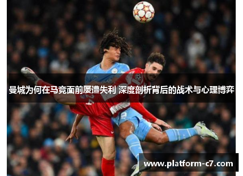 曼城为何在马竞面前屡遭失利 深度剖析背后的战术与心理博弈 曼城为何在马竞面前屡遭失利 深度剖析背后的战术与心理博弈