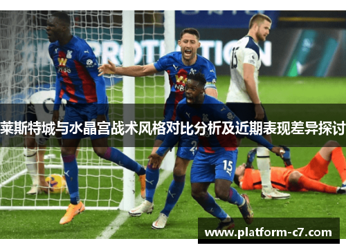 莱斯特城与水晶宫战术风格对比分析及近期表现差异探讨 莱斯特城与水晶宫战术风格对比分析及近期表现差异探讨