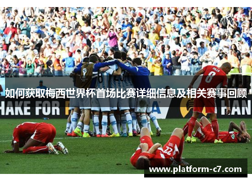 如何获取梅西世界杯首场比赛详细信息及相关赛事回顾 如何获取梅西世界杯首场比赛详细信息及相关赛事回顾