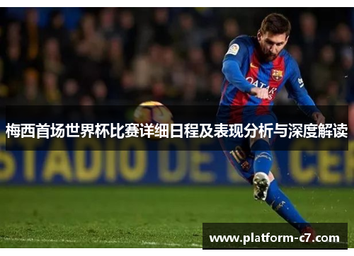 梅西首场世界杯比赛详细日程及表现分析与深度解读 梅西首场世界杯比赛详细日程及表现分析与深度解读