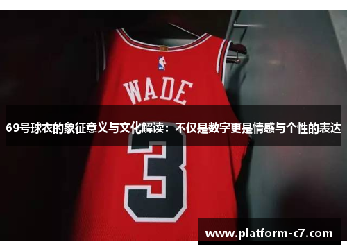 69号球衣的象征意义与文化解读:不仅是数字更是情感与个性的表达 69号球衣的象征意义与文化解读:不仅是数字更是情感与个性的表达