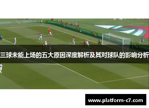 三球未能上场的五大原因深度解析及其对球队的影响分析 三球未能上场的五大原因深度解析及其对球队的影响分析