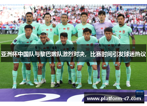 亚洲杯中国队与黎巴嫩队激烈对决，比赛时间引发球迷热议