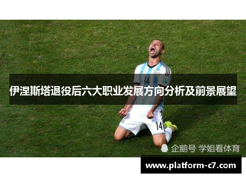 伊涅斯塔退役后六大职业发展方向分析及前景展望 伊涅斯塔退役后六大职业发展方向分析及前景展望