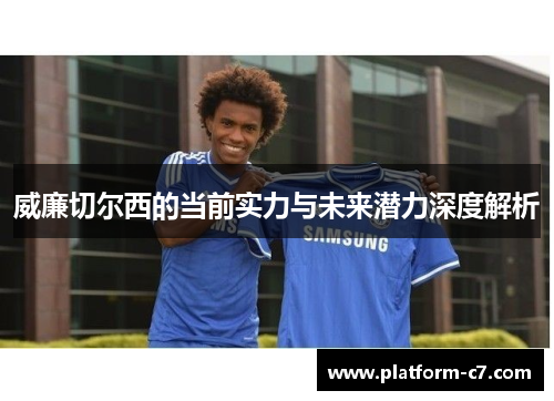 威廉切尔西的当前实力与未来潜力深度解析 威廉切尔西的当前实力与未来潜力深度解析